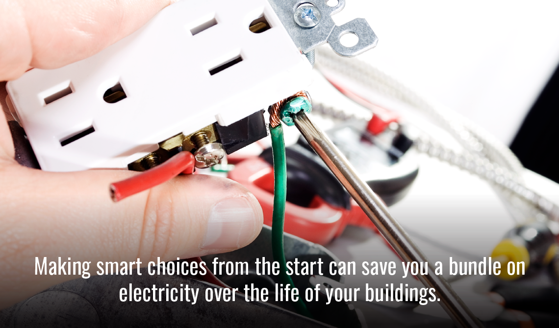 Making smart choices from the start can save you a bundle on electricity over the life of your buildings.