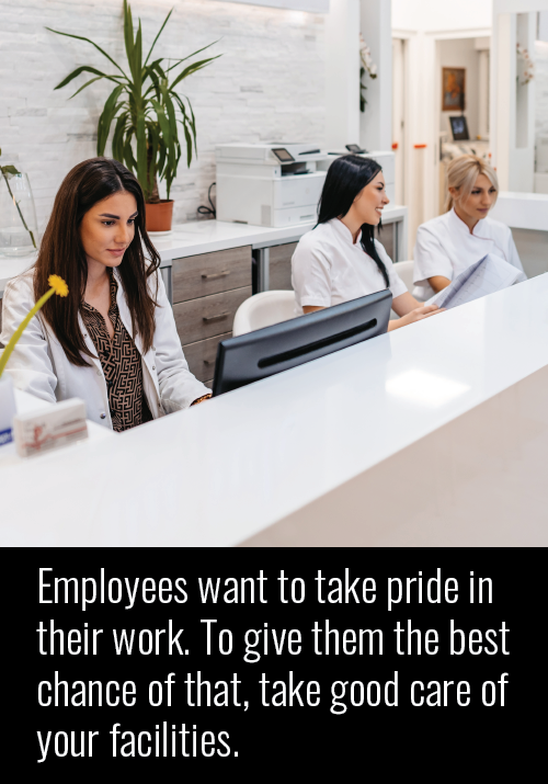 Employees want to take pride in their work. To give them the best chance of that, take good care of your facilities.