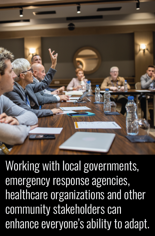 Working with local governments, emergency response agencies, healthcare organizations and other community stakeholders can enhance everyone’s ability to adapt.